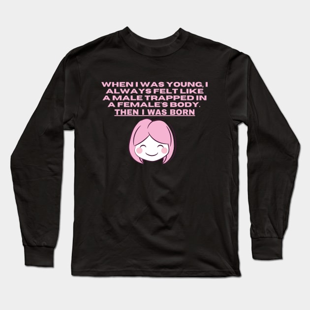 When I was young, I always felt like a male trapped in a females body. Then I was born Long Sleeve T-Shirt by Slick T's